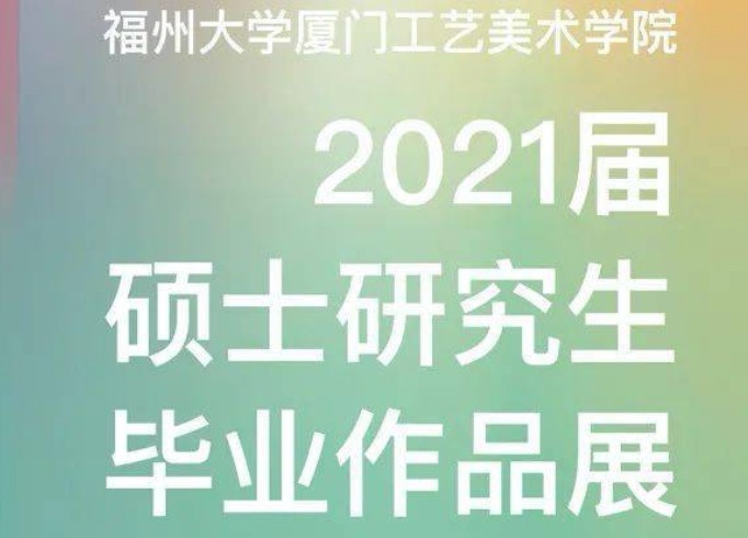 福州大学厦门工艺美术学院2021届硕士研究生毕业作品展